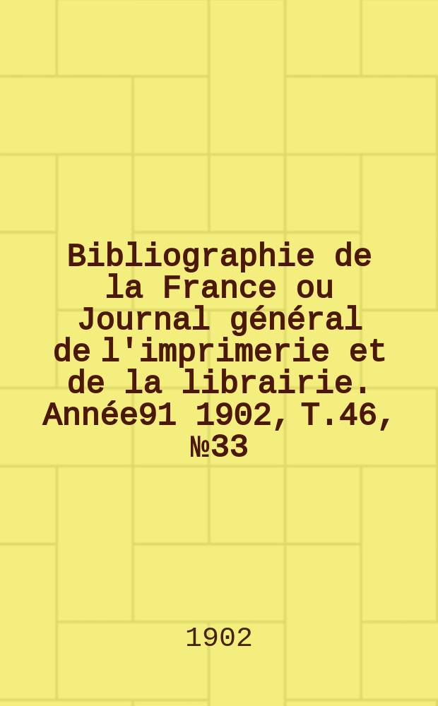 Bibliographie de la France ou Journal général de l'imprimerie et de la librairie. Année91 1902, T.46, №33