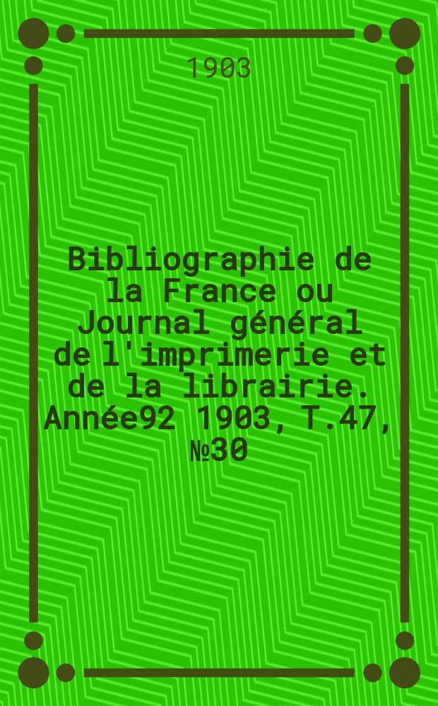 Bibliographie de la France ou Journal général de l'imprimerie et de la librairie. Année92 1903, T.47, №30