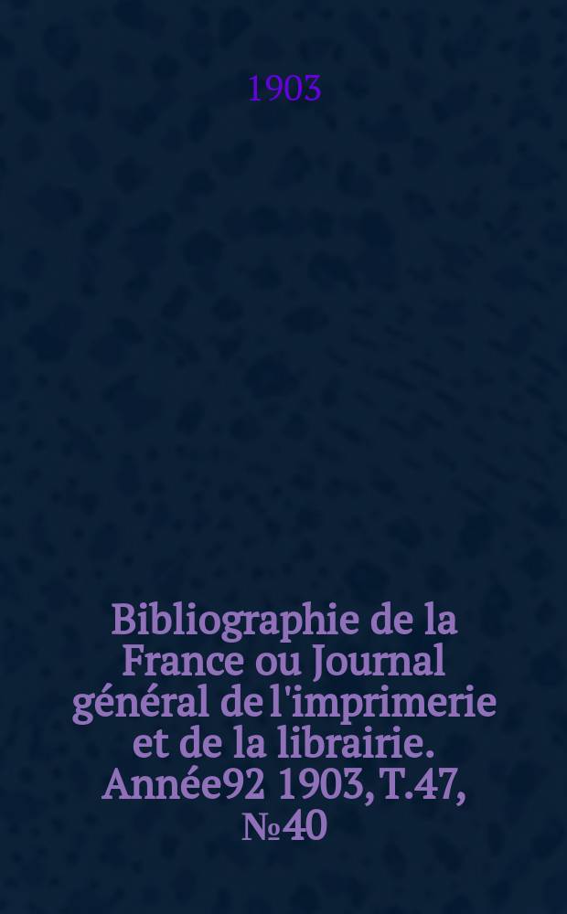 Bibliographie de la France ou Journal général de l'imprimerie et de la librairie. Année92 1903, T.47, №40