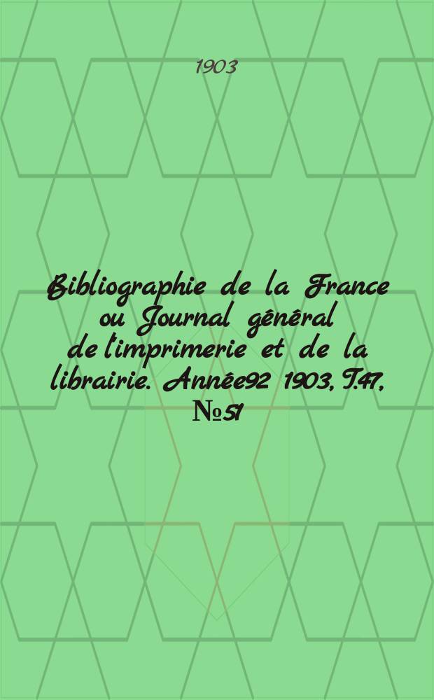 Bibliographie de la France ou Journal général de l'imprimerie et de la librairie. Année92 1903, T.47, №51