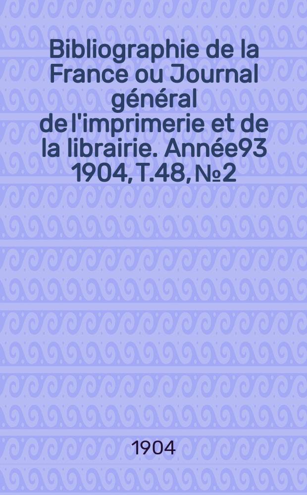Bibliographie de la France ou Journal général de l'imprimerie et de la librairie. Année93 1904, T.48, №2
