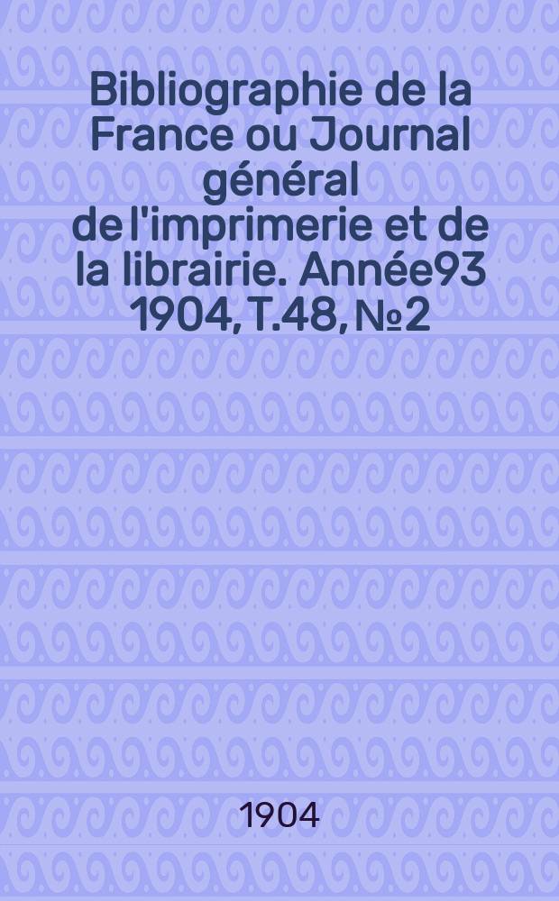 Bibliographie de la France ou Journal général de l'imprimerie et de la librairie. Année93 1904, T.48, №2