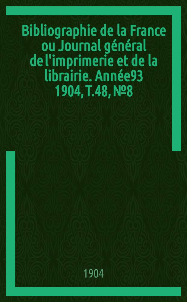 Bibliographie de la France ou Journal général de l'imprimerie et de la librairie. Année93 1904, T.48, №8