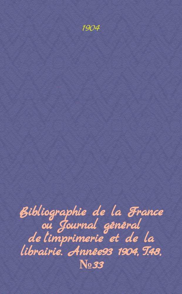 Bibliographie de la France ou Journal général de l'imprimerie et de la librairie. Année93 1904, T.48, №33