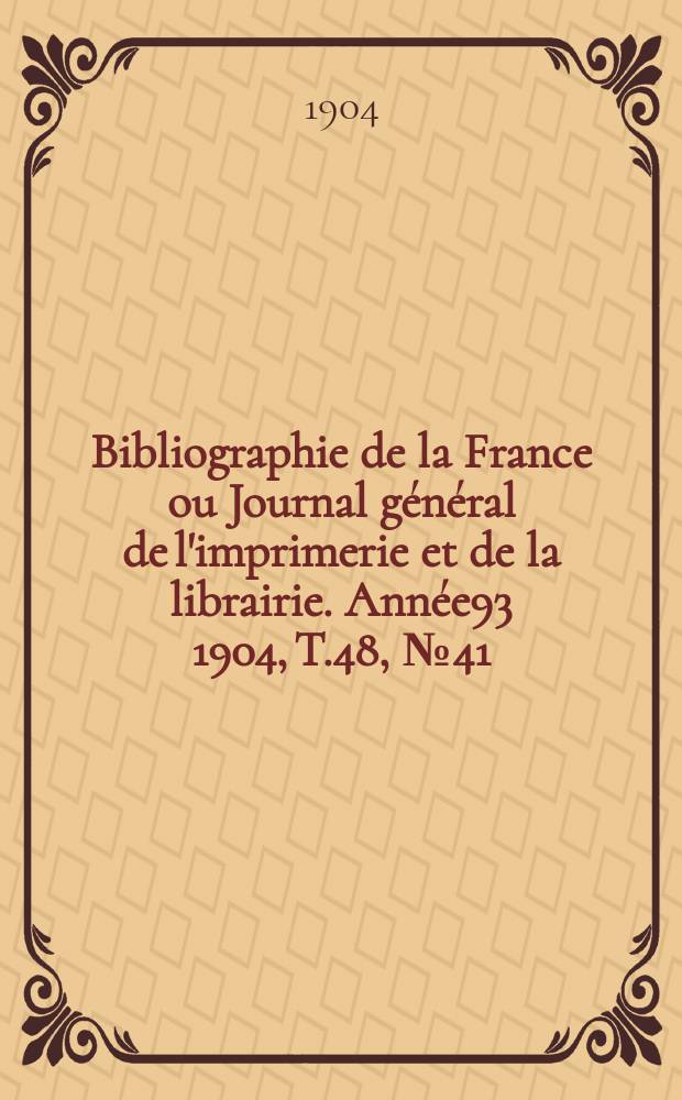 Bibliographie de la France ou Journal général de l'imprimerie et de la librairie. Année93 1904, T.48, №41