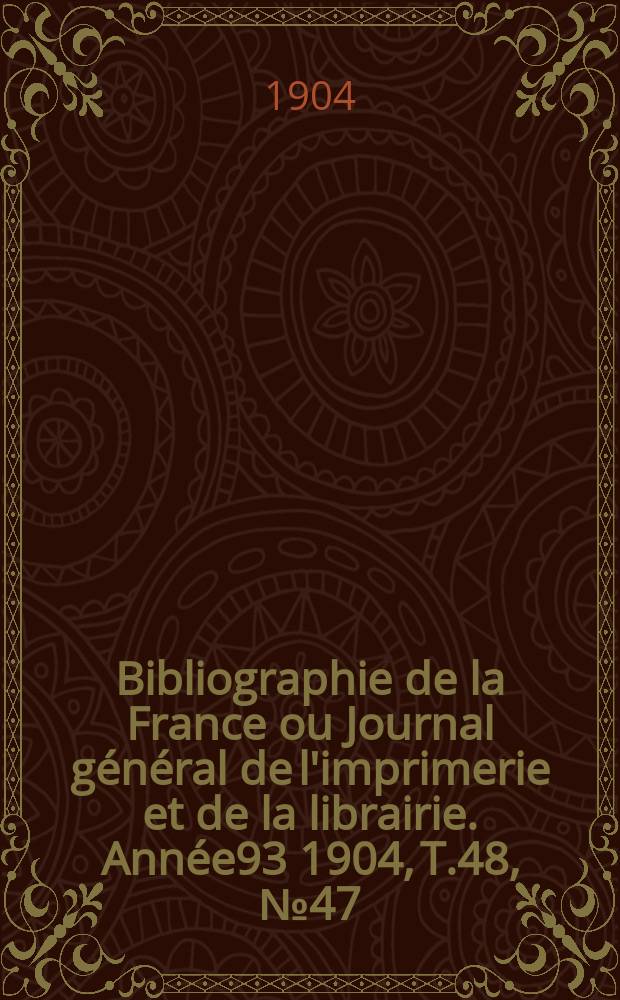 Bibliographie de la France ou Journal général de l'imprimerie et de la librairie. Année93 1904, T.48, №47