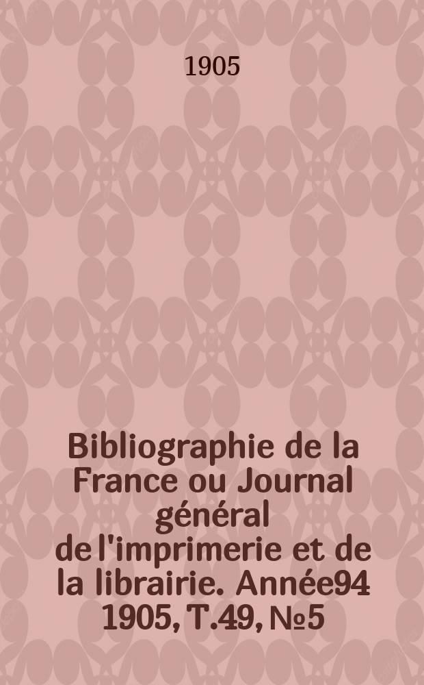 Bibliographie de la France ou Journal général de l'imprimerie et de la librairie. Année94 1905, T.49, №5