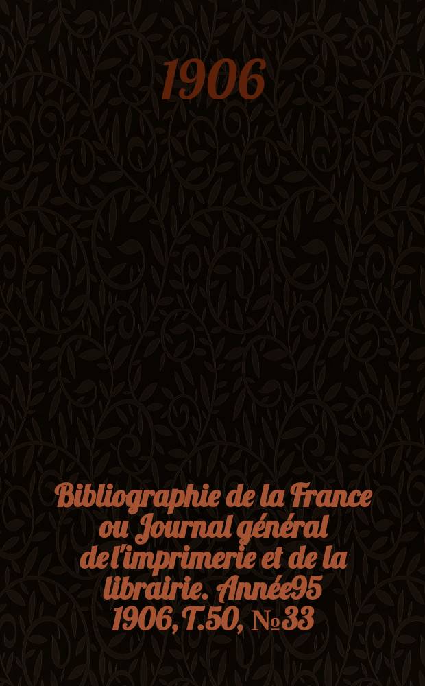 Bibliographie de la France ou Journal général de l'imprimerie et de la librairie. Année95 1906, T.50, №33