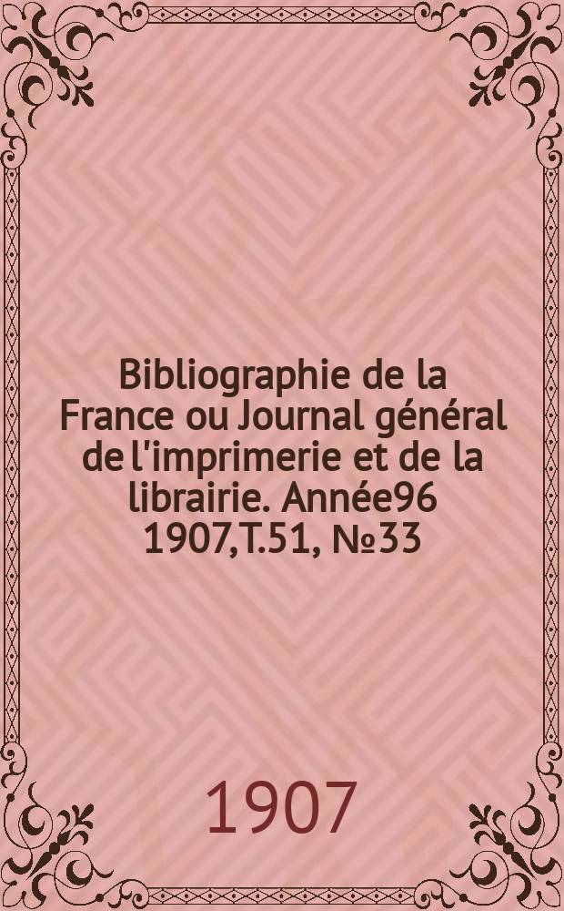 Bibliographie de la France ou Journal g&eacute;n&eacute;ral de l'imprimerie et de la librairie. Ann&eacute;e96 1907, T.51, №33