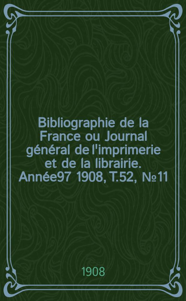 Bibliographie de la France ou Journal général de l'imprimerie et de la librairie. Année97 1908, T.52, №11