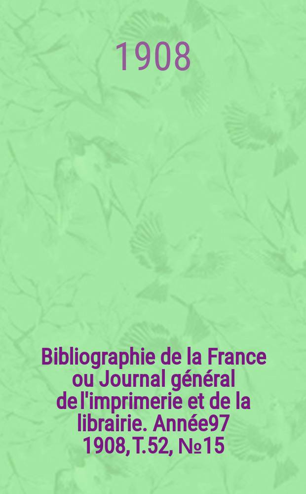 Bibliographie de la France ou Journal général de l'imprimerie et de la librairie. Année97 1908, T.52, №15