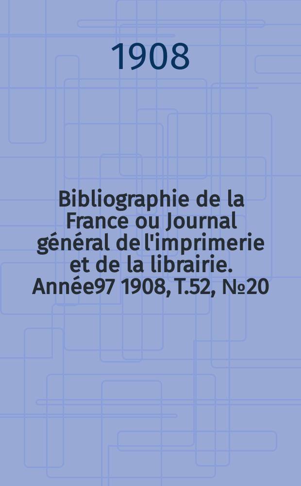Bibliographie de la France ou Journal général de l'imprimerie et de la librairie. Année97 1908, T.52, №20
