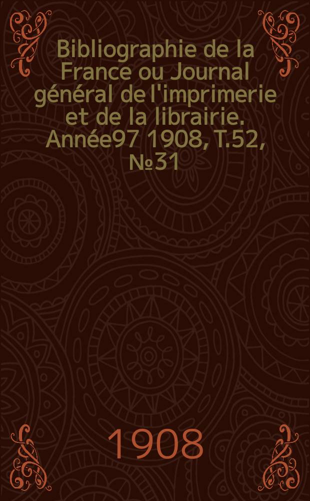 Bibliographie de la France ou Journal général de l'imprimerie et de la librairie. Année97 1908, T.52, №31