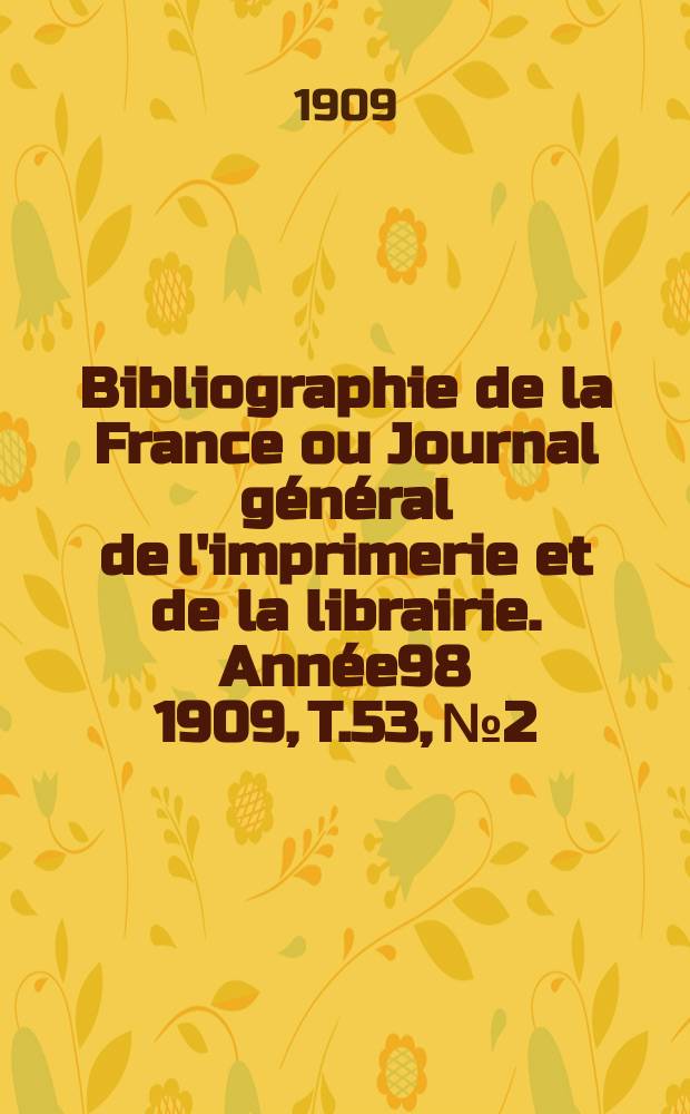 Bibliographie de la France ou Journal général de l'imprimerie et de la librairie. Année98 1909, T.53, №2