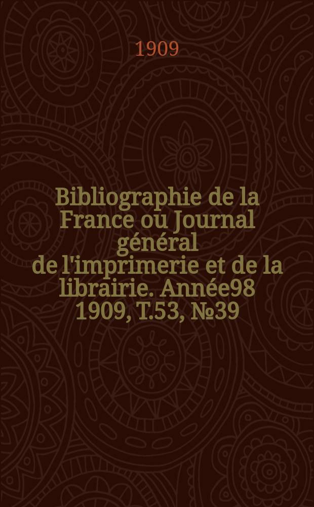 Bibliographie de la France ou Journal général de l'imprimerie et de la librairie. Année98 1909, T.53, №39