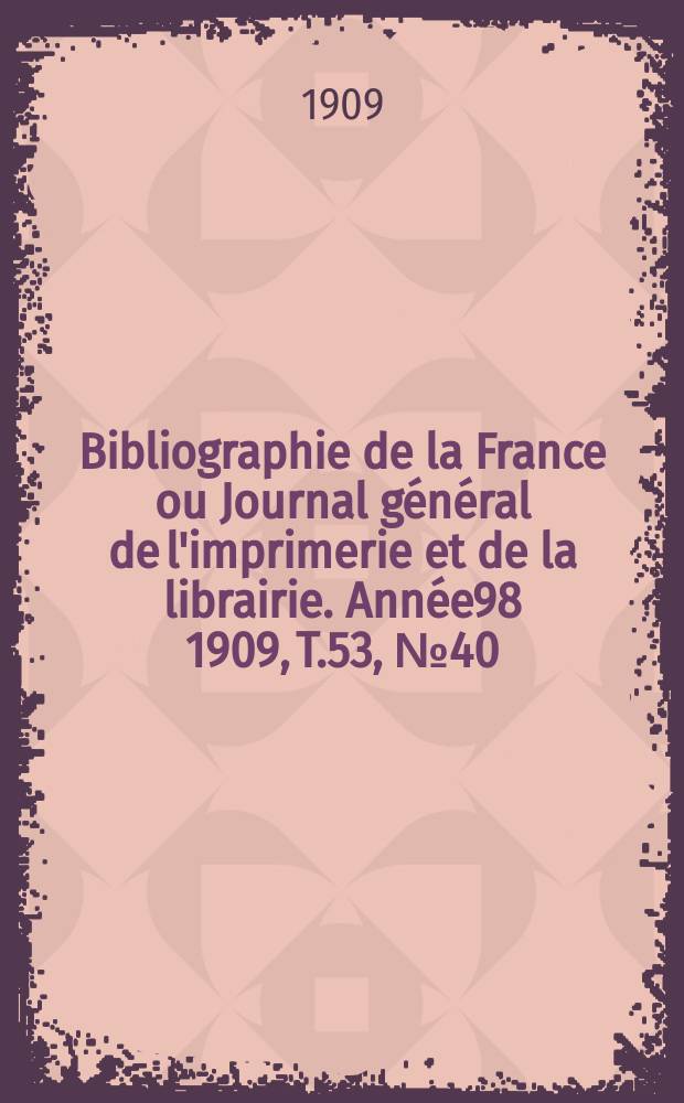 Bibliographie de la France ou Journal général de l'imprimerie et de la librairie. Année98 1909, T.53, №40