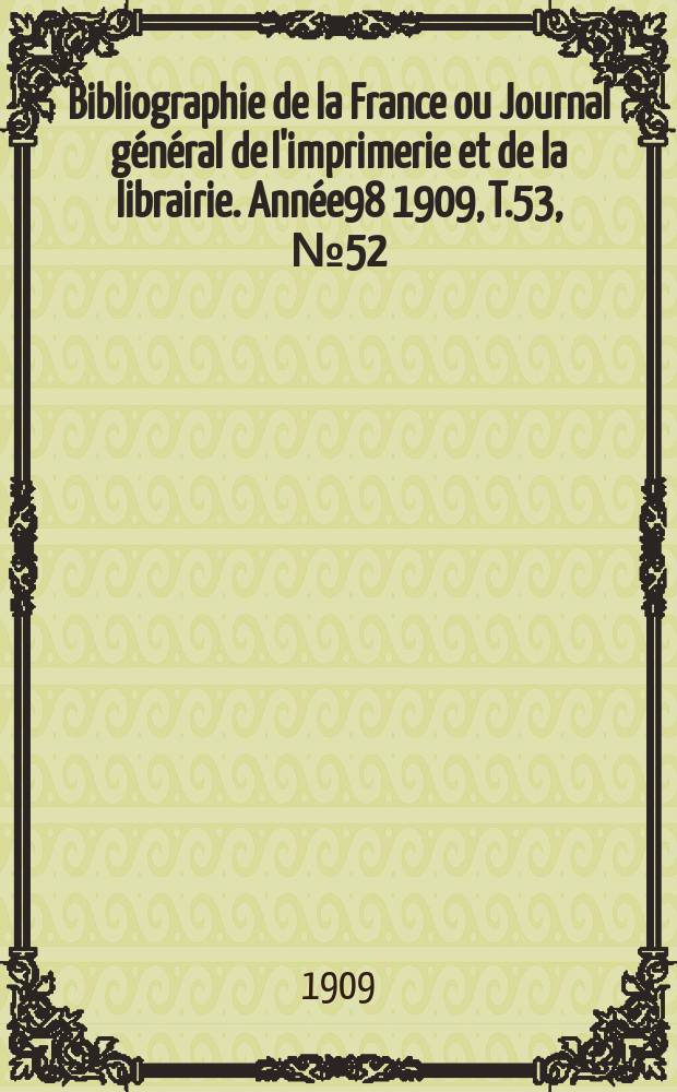 Bibliographie de la France ou Journal général de l'imprimerie et de la librairie. Année98 1909, T.53, №52
