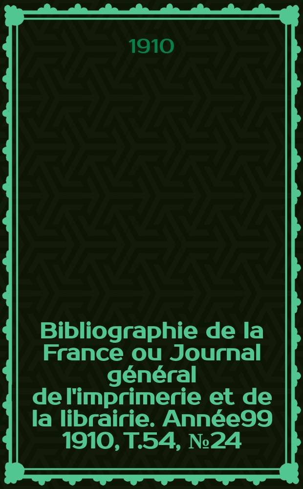Bibliographie de la France ou Journal général de l'imprimerie et de la librairie. Année99 1910, T.54, №24