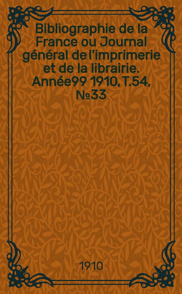 Bibliographie de la France ou Journal g&eacute;n&eacute;ral de l'imprimerie et de la librairie. Ann&eacute;e99 1910, T.54, №33