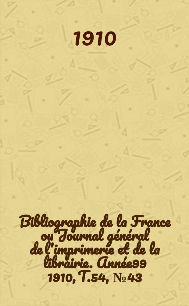 Bibliographie de la France ou Journal général de l'imprimerie et de la librairie. Année99 1910, T.54, №43