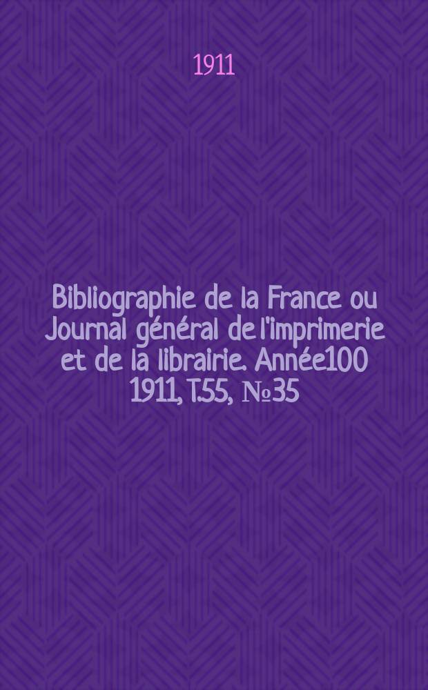 Bibliographie de la France ou Journal g&eacute;n&eacute;ral de l'imprimerie et de la librairie. Ann&eacute;e100 1911, T.55, №35