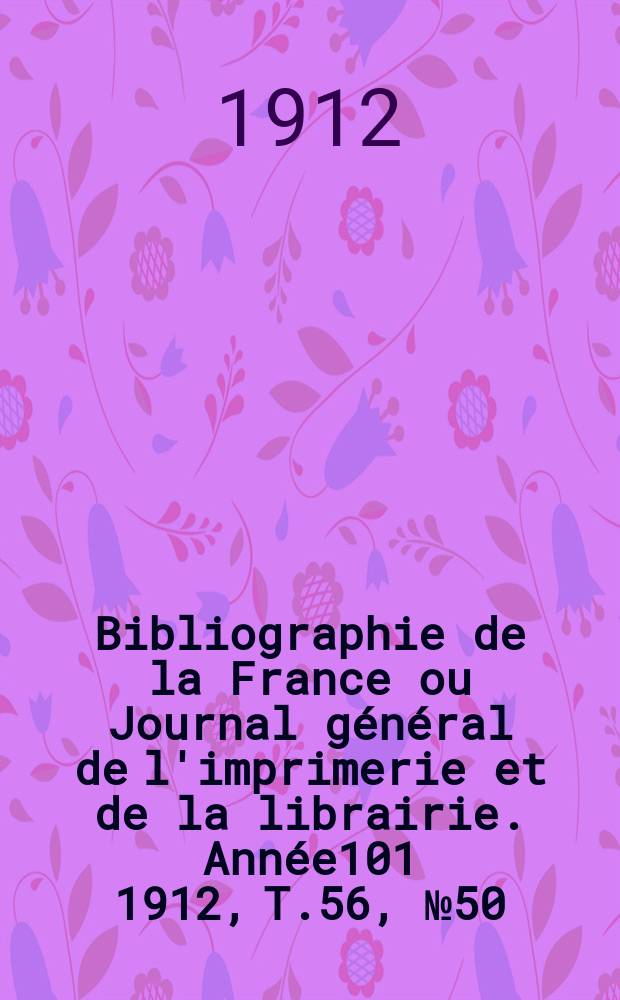 Bibliographie de la France ou Journal général de l'imprimerie et de la librairie. Année101 1912, T.56, №50