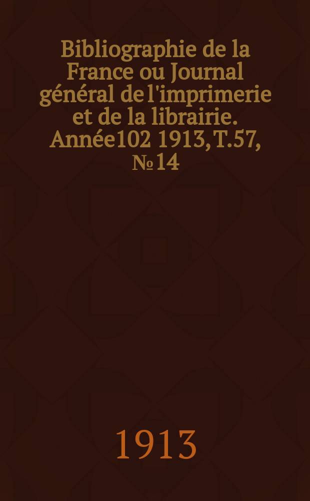 Bibliographie de la France ou Journal général de l'imprimerie et de la librairie. Année102 1913, T.57, №14