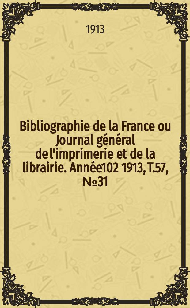 Bibliographie de la France ou Journal g&eacute;n&eacute;ral de l'imprimerie et de la librairie. Ann&eacute;e102 1913, T.57, №31