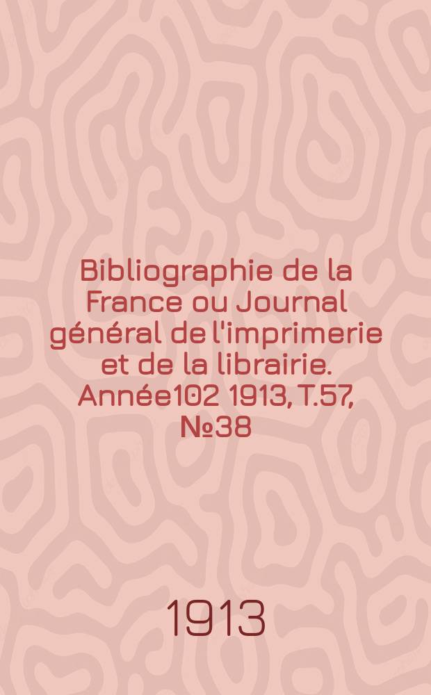 Bibliographie de la France ou Journal général de l'imprimerie et de la librairie. Année102 1913, T.57, №38