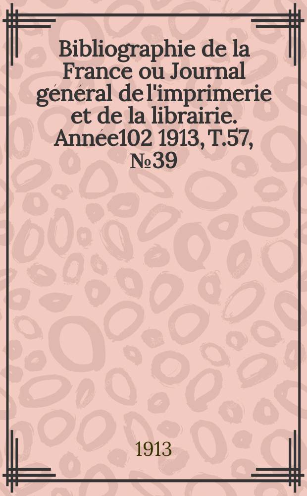 Bibliographie de la France ou Journal général de l'imprimerie et de la librairie. Année102 1913, T.57, №39