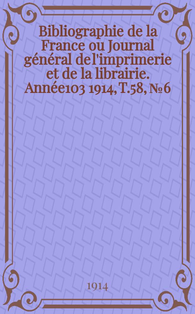 Bibliographie de la France ou Journal général de l'imprimerie et de la librairie. Année103 1914, T.58, №6