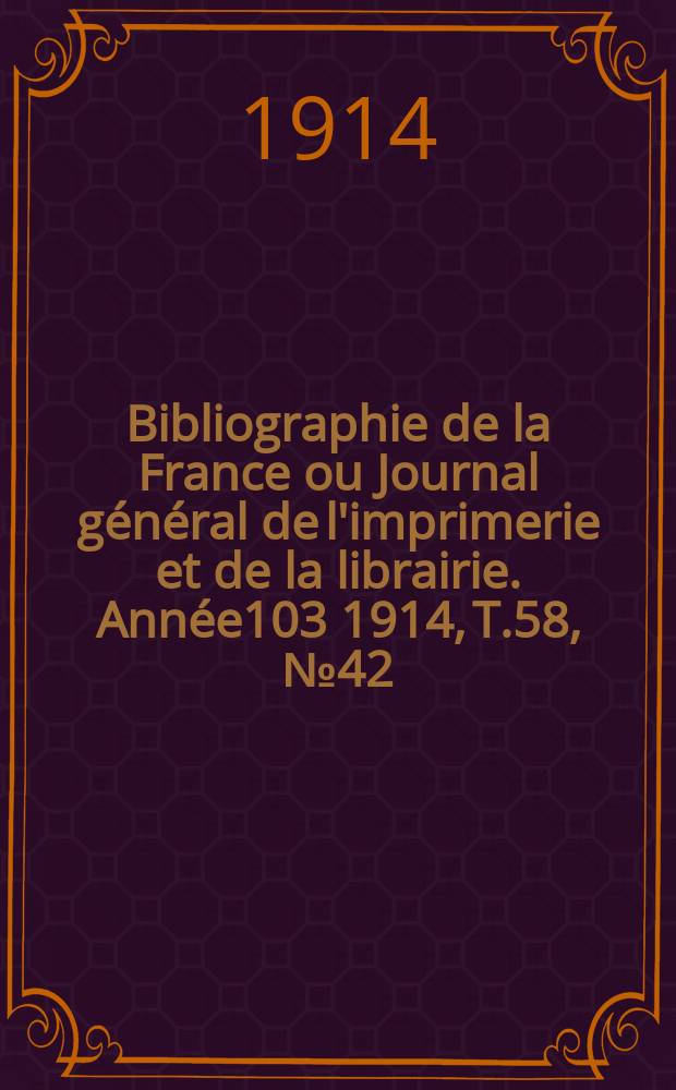 Bibliographie de la France ou Journal général de l'imprimerie et de la librairie. Année103 1914, T.58, №42