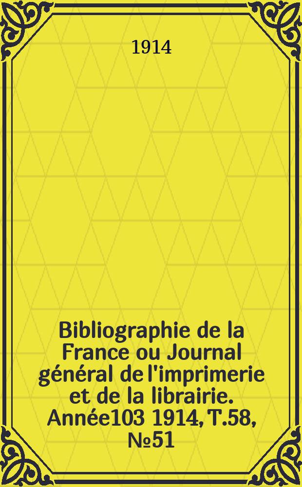 Bibliographie de la France ou Journal général de l'imprimerie et de la librairie. Année103 1914, T.58, №51