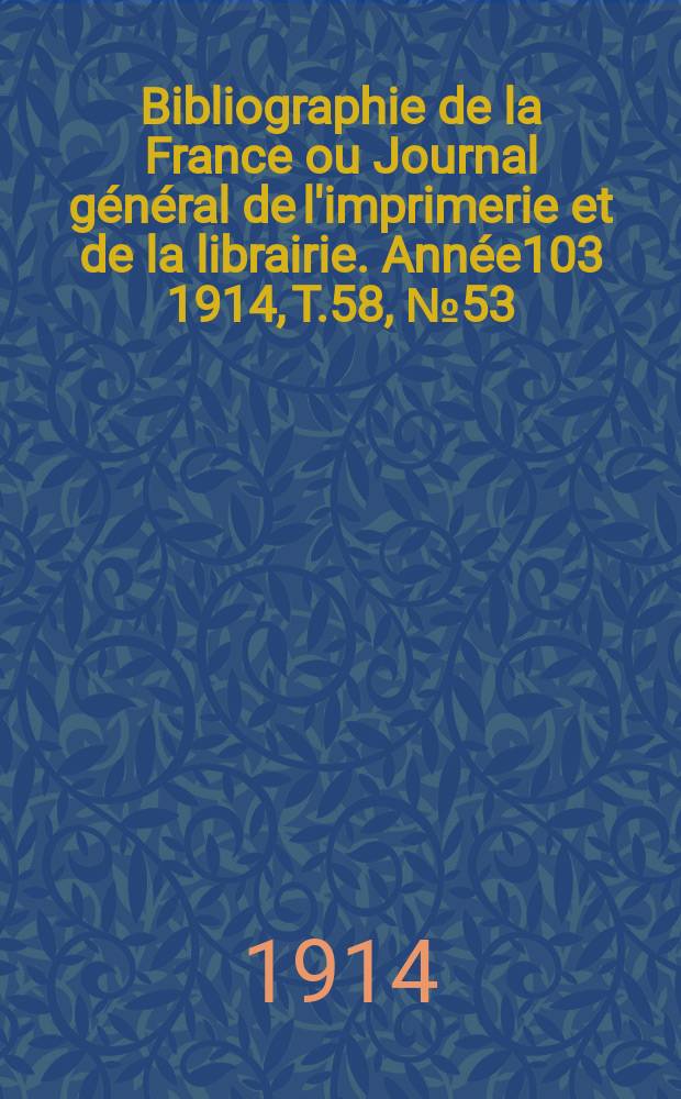 Bibliographie de la France ou Journal général de l'imprimerie et de la librairie. Année103 1914, T.58, №53