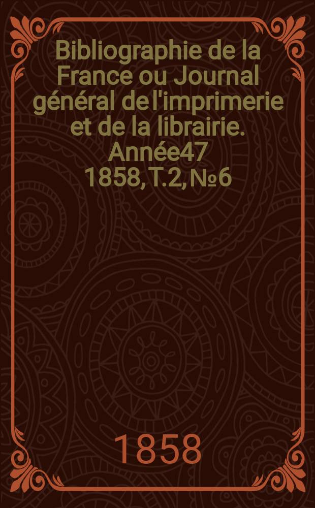 Bibliographie de la France ou Journal général de l'imprimerie et de la librairie. Année47 1858, T.2, №6