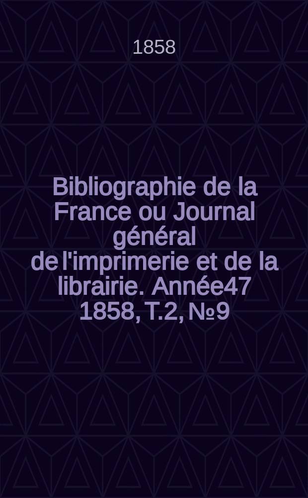 Bibliographie de la France ou Journal général de l'imprimerie et de la librairie. Année47 1858, T.2, №9
