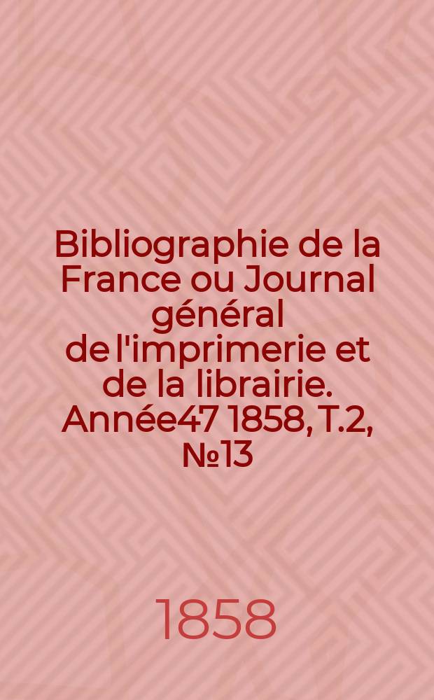 Bibliographie de la France ou Journal général de l'imprimerie et de la librairie. Année47 1858, T.2, №13