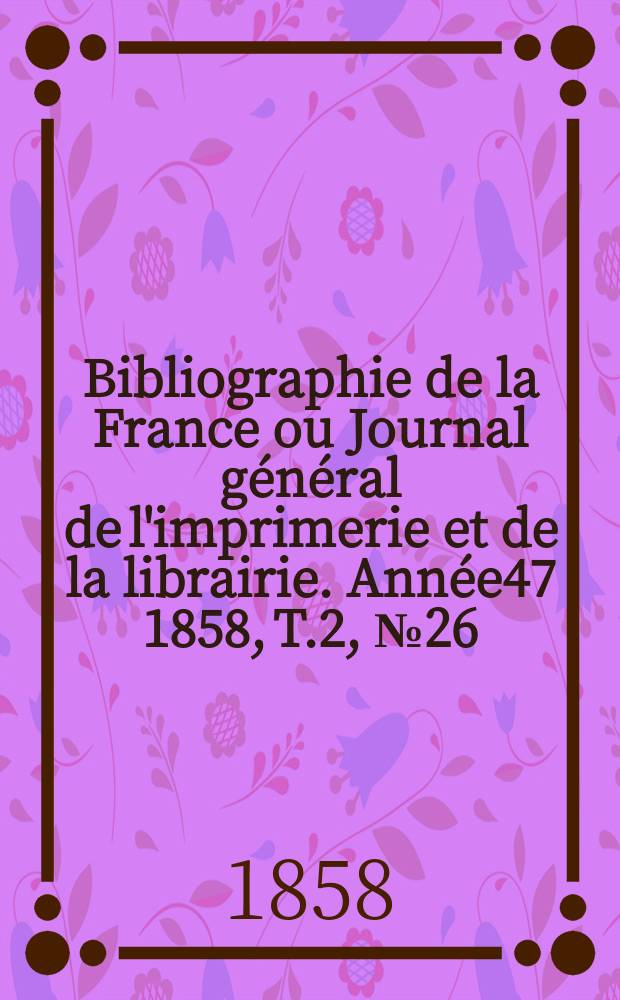 Bibliographie de la France ou Journal général de l'imprimerie et de la librairie. Année47 1858, T.2, №26