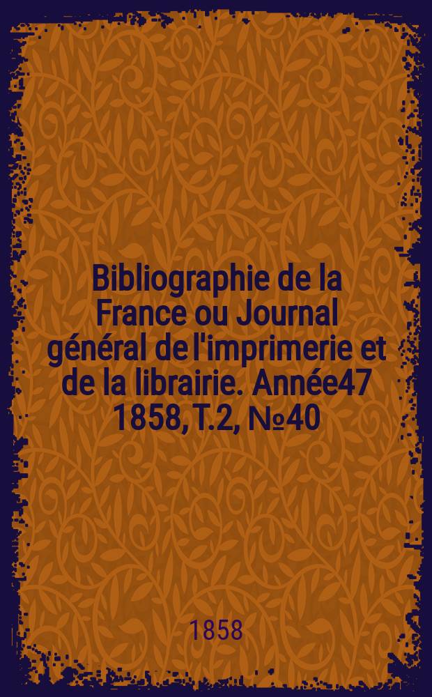 Bibliographie de la France ou Journal général de l'imprimerie et de la librairie. Année47 1858, T.2, №40