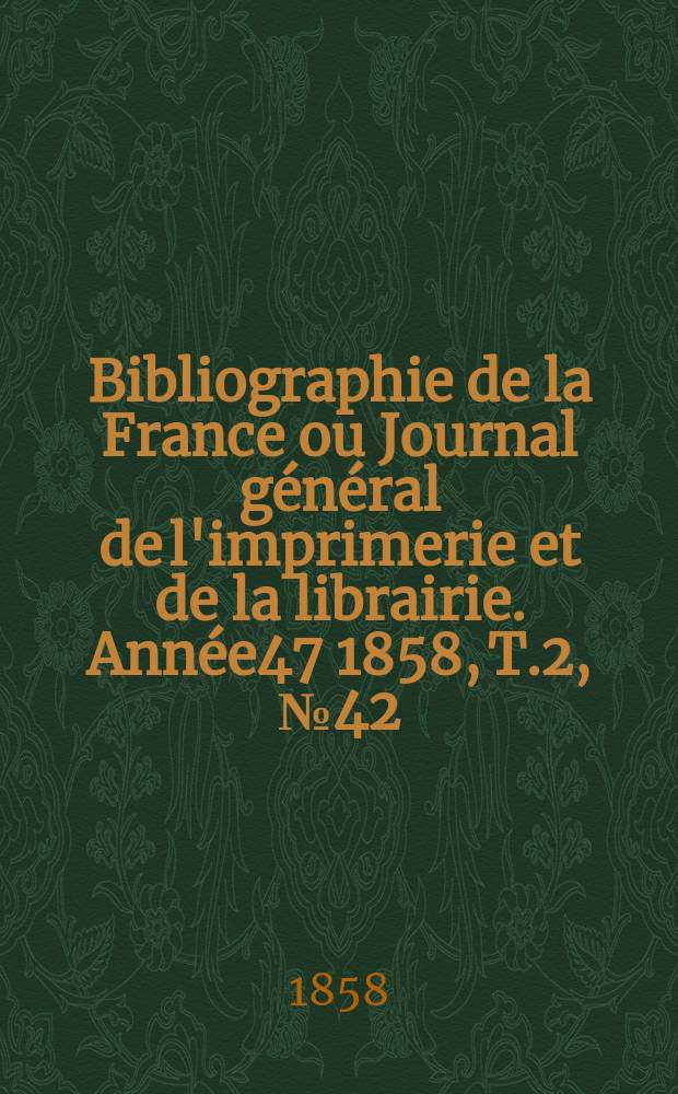 Bibliographie de la France ou Journal général de l'imprimerie et de la librairie. Année47 1858, T.2, №42