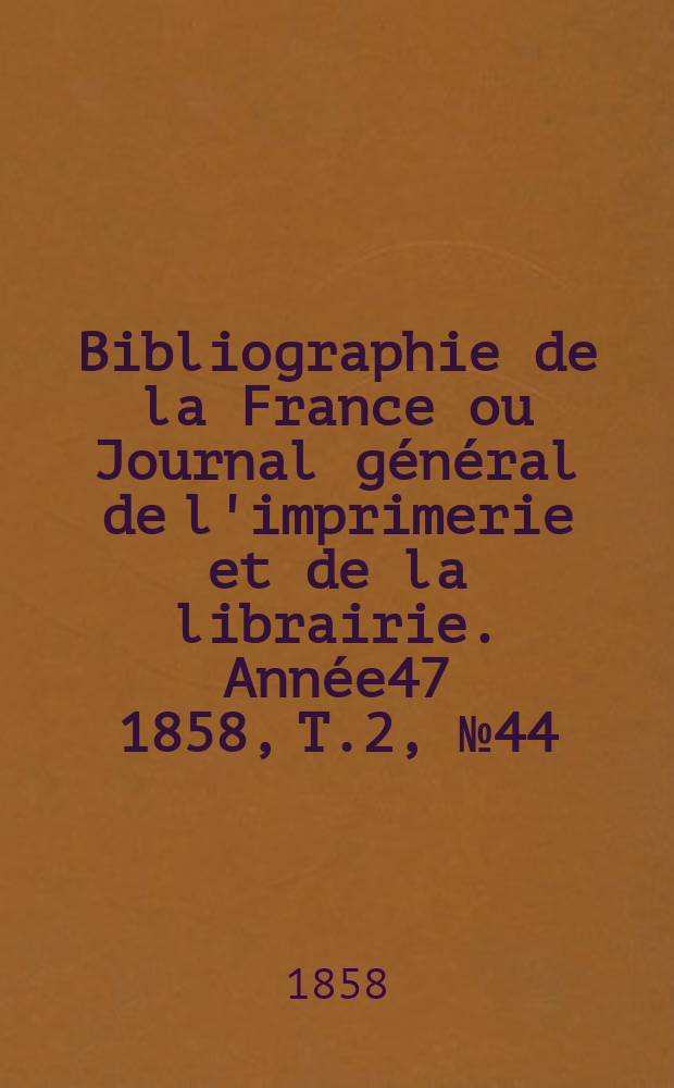 Bibliographie de la France ou Journal général de l'imprimerie et de la librairie. Année47 1858, T.2, №44