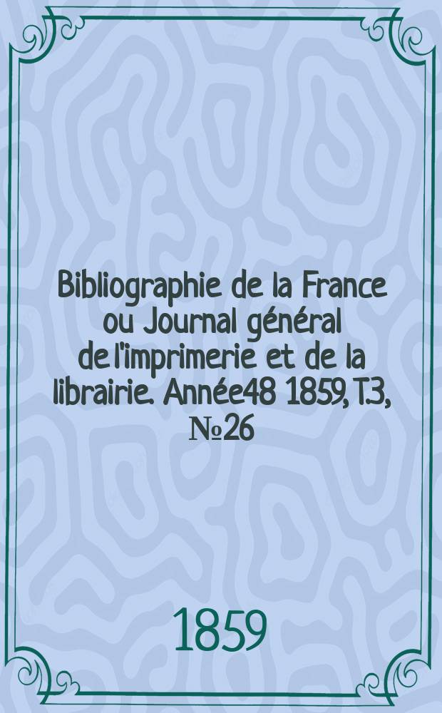 Bibliographie de la France ou Journal général de l'imprimerie et de la librairie. Année48 1859, T.3, №26