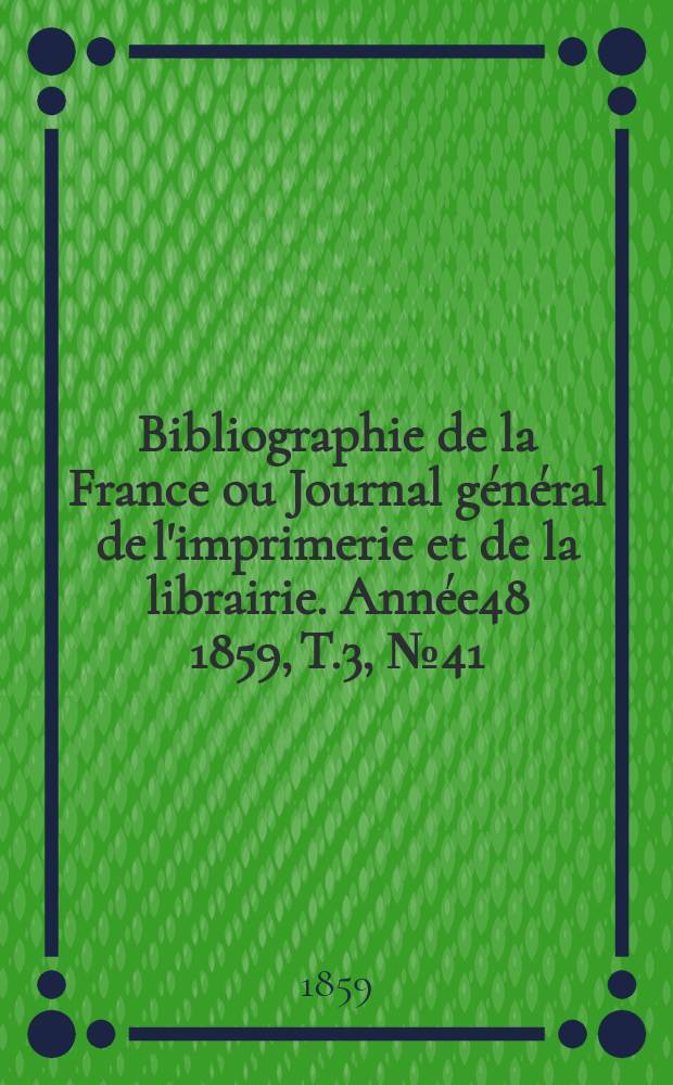 Bibliographie de la France ou Journal général de l'imprimerie et de la librairie. Année48 1859, T.3, №41