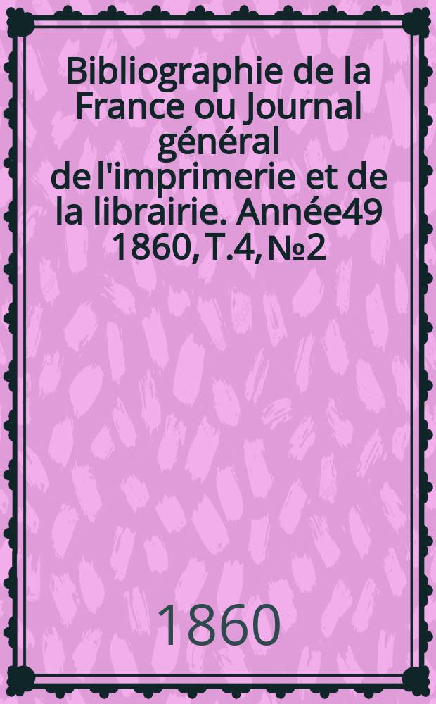 Bibliographie de la France ou Journal général de l'imprimerie et de la librairie. Année49 1860, T.4, №2