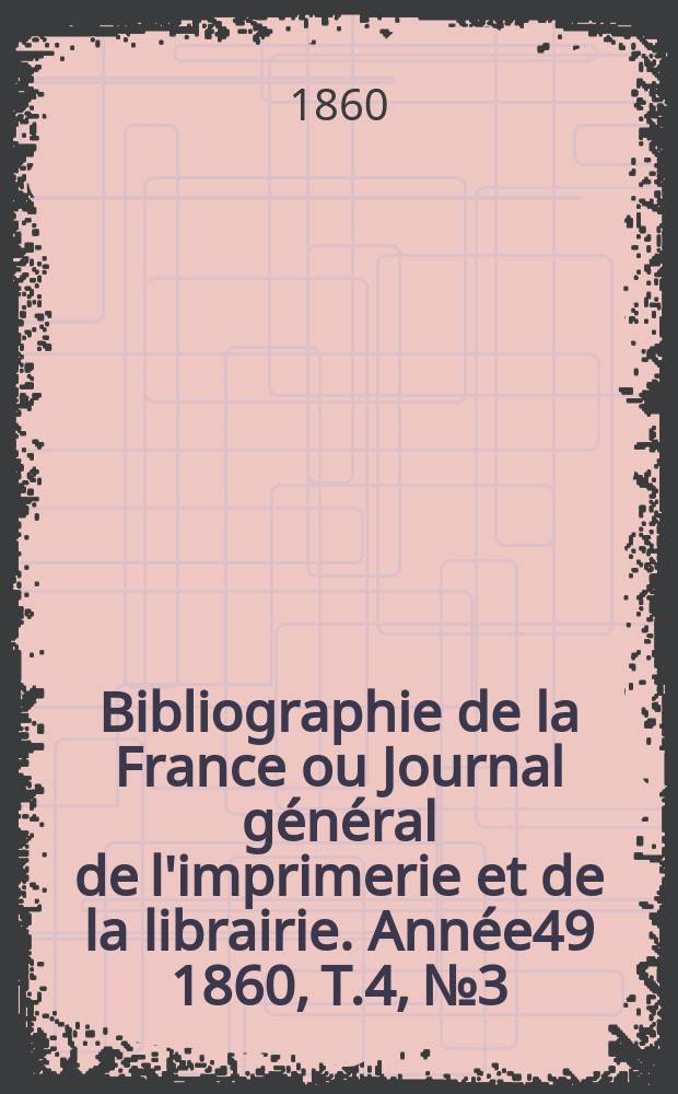 Bibliographie de la France ou Journal général de l'imprimerie et de la librairie. Année49 1860, T.4, №3