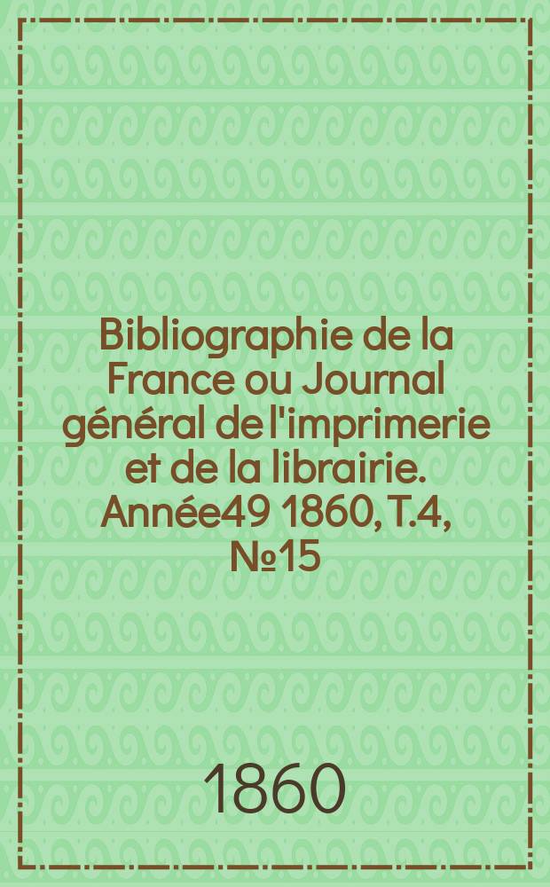 Bibliographie de la France ou Journal général de l'imprimerie et de la librairie. Année49 1860, T.4, №15