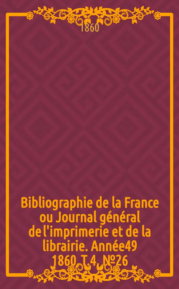 Bibliographie de la France ou Journal général de l'imprimerie et de la librairie. Année49 1860, T.4, №26