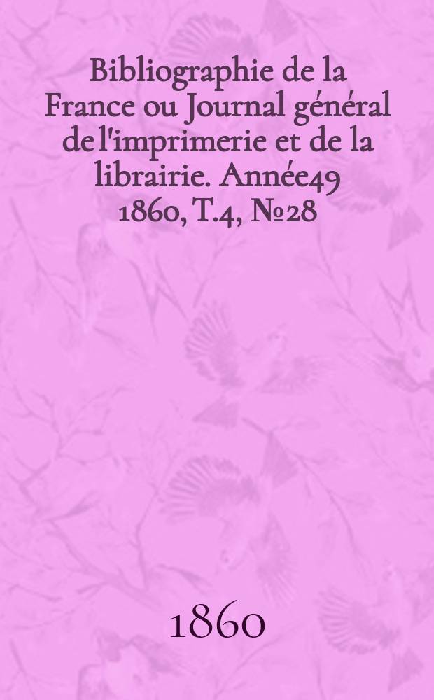 Bibliographie de la France ou Journal général de l'imprimerie et de la librairie. Année49 1860, T.4, №28