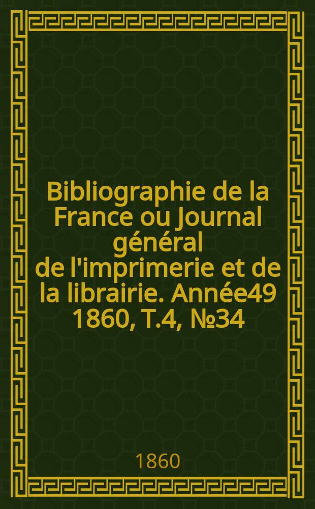Bibliographie de la France ou Journal général de l'imprimerie et de la librairie. Année49 1860, T.4, №34