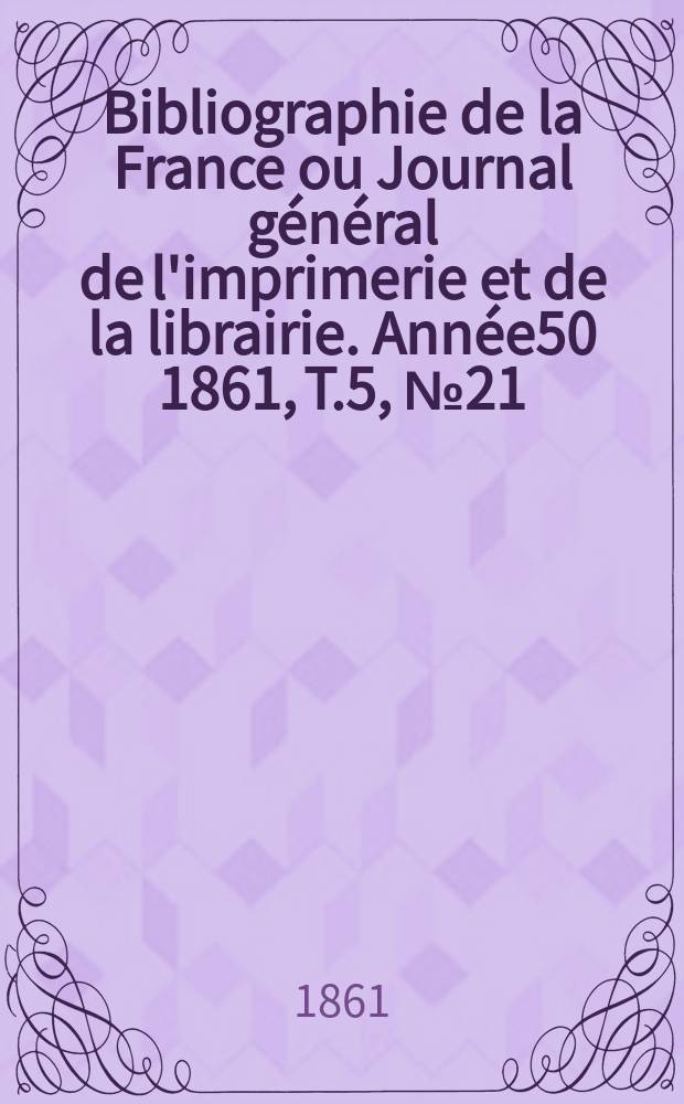 Bibliographie de la France ou Journal général de l'imprimerie et de la librairie. Année50 1861, T.5, №21